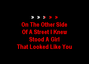 33333

On The Other Side
Of A Street I Knewr

Stood A Girl
That Looked Like You