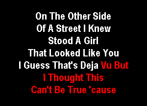 On The Other Side
Of A Street I Knew
Stood A Girl
That Looked Like You

I Guess Thafs Deja Uu But
I Thought This
Can't Be True 'cause