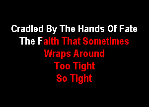 Cradled By The Hands Of Fate
The Faith That Sometimes

Wraps Around
Too Tight
So Tight