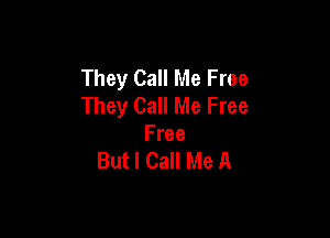 They Call Me Free
They Call Me Free

Free
But I Call Me A