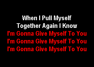 When I Pull Myself
Together Again I Know
I'm Gonna Give Myself To You
I'm Gonna Give Myself To You
I'm Gonna Give Myself To You