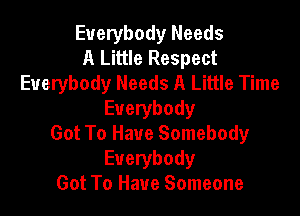 Everybody Needs
A Little Respect
Everybody Needs A Little Time

Everybody

Got To Have Somebody
Everybody

Got To Have Someone