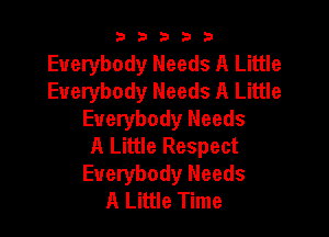 b33321

Everybody Needs A Little
Everybody Needs A Little

Everybody Needs
A Little Respect
Everybody Needs
A Little Time