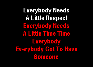 Everybody Needs
A Little Respect
Everybody Needs
A Little Time Time

Everybody
Everybody Got To Have
Someone