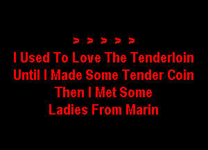 33333

I Used To Love The Tenderloin
Until I Made Some Tender Coin

Then I Met Some
Ladies From Marin