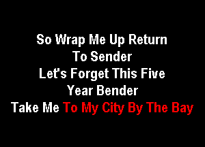 So Wrap Me Up Return
To Sender
Let's Forget This Five

Year Bender
Take Me To My City By The Bay