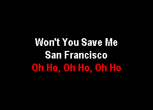 Won't You Save Me

San Francisco
0h Ho, 0h Ho, 0h Ho