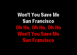 Won't You Save Me
San Francisco
0h Ho, 0h Ho, 0h Ho

Won't You Save Me
San Francisco