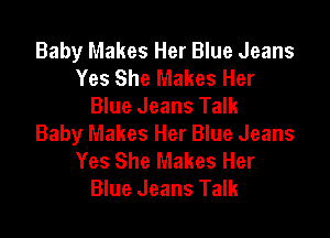 Baby Makes Her Blue Jeans
Yes She Makes Her
Blue Jeans Talk

Baby Makes Her Blue Jeans
Yes She Makes Her
Blue Jeans Talk