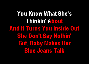 You Know What She's
Thinkin' About
And It Turns You Inside Out

She Don't Say Nothin'
But, Baby Makes Her
Blue Jeans Talk