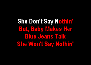 She Don't Say Nothin'
But, Baby Makes Her

Blue Jeans Talk
She Won't Say Nothin'