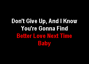 Don't Give Up, And I Know
You're Gonna Find

Better Love Next Time
Baby