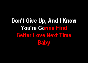 Don't Give Up, And I Know
You're Gonna Find

Better Love Next Time
Baby