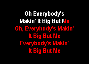 0h Everybodys
Makin' It Big But Me
Oh, Everybody's Makin'

It Big But Me
Everybody's Makin'
It Big But Me