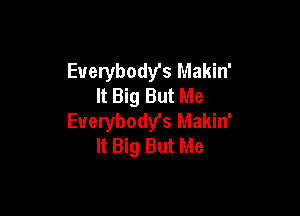 Everybody's Makin'
It Big But Me

Euerybody's Makin'
It Big But Me