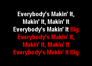 Everybody's Makin' It,
Makin' It, Makin' It
Euerybody's Makin' It Big
Euerybody's Makin' It,
Makin' It, Makin' It
Everybodys Makin' It Big