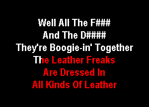 Well All The Hm!
And The 0mm!
They're Boogie-in' Together

The Leather Freaks
Are Dressed In
All Kinds Of Leather