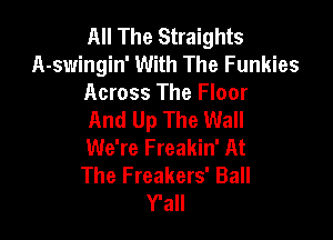 All The Straights
A-swingin' With The Funkies
Across The Floor
And Up The Wall

We're Freakin' At
The Freakers' Ball
Y'all