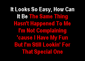 It Looks So Easy, How Can
It Be The Same Thing
Hasn't Happened To Me
I'm Not Complaining
'cause I Have My Fun
But I'm Still Lookin' For
That Special One