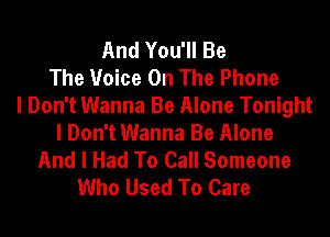 And You'll Be
The Voice On The Phone
I Don't Wanna Be Alone Tonight
I Don't Wanna Be Alone
And I Had To Call Someone
Who Used To Care