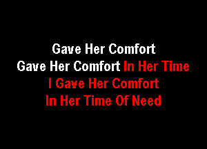 Gave Her Comfort
Gave Her Comfort In Her Time

I Gave Her Comfort
In Her Time Of Need
