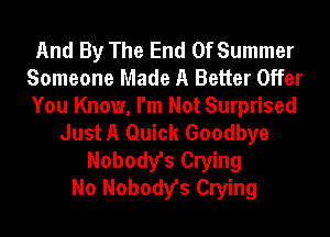 And By The End Of Summer
Someone Made A Better Offer
You Know, I'm Not Surprised

Just A Quick Goodbye
Nobody's Crying
No Nobody's Crying