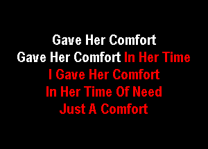 Gave Her Comfort
Gave Her Comfort In Her Time
I Gave Her Comfort

In Her Time Of Need
Just A Comfort