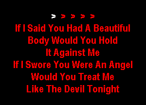 33333

If I Said You Had A Beautiful
Body Would You Hold
It Against Me
If I Swore You Were An Angel
Would You Treat Me
Like The Devil Tonight