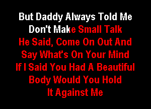 But Daddy Always Told Me
Don't Make Small Talk
He Said, Come On Out And
Say What's On Your Mind
If I Said You Had A Beautiful
Body Would You Hold
It Against Me