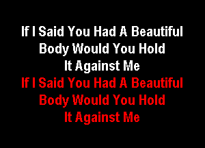 lfl Said You Had A Beautiful
Body Would You Hold
It Against Me

lfl Said You Had A Beautiful
Body Would You Hold
It Against Me