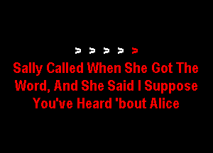 2333313

Sally Called When She Got The

Word, And She Said I Suppose
You've Heard 'bout Alice
