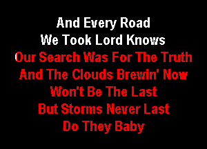 And Every Road
We Took Lord Knows
Our Search Was For The Truth
And The Clouds Brewin' Now
Won't Be The Last
But Storms Neuer Last
Do They Baby