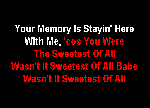 Your Memory ls Stayin' Here
With Me, 'cos You Were
The Sweetest Of All
Wasn't It Sweetest Of All Babe
Wasn't It Sweetest Of All