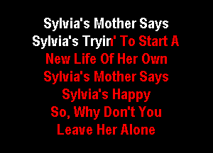 Sylvia's Mother Says
Sylvia's Tryin' To Start A
New Life Of Her Own

Sylvia's Mother Says
Sylvia's Happy
So, Why Don't You
Leave Her Alone