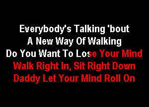 Everybody's Talking 'bout
A New Way Of Walking
Do You Want To Lose Your Mind
Walk Right In, Sit Right Down
Daddy Let Your Mind Roll On