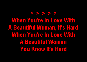 33333

When You're In Love With
A Beautiful Woman, It's Hard
When You're In Love With

A Beautiful Woman
You Know It's Hard