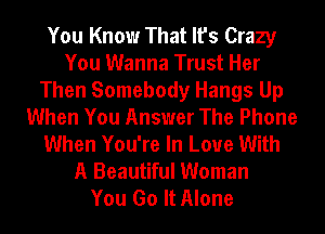 You Know That It's Crazy
You Wanna Trust Her
Then Somebody Hangs Up
When You Answer The Phone
When You're In Love With
A Beautiful Woman
You Go It Alone