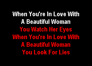 When You're In Love With
A Beautiful Woman
You Watch Her Eyes
When You're In Love With
A Beautiful Woman
You Look For Lies