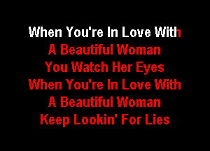 When You're In Love With
A Beautiful Woman
You Watch Her Eyes
When You're In Love With
A Beautiful Woman
Keep Lookin' For Lies