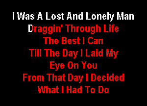 lWas A Lost And Lonely Man
Draggin' Through Life
The Best I Can
Till The Day I Laid My

Eye On You
From That Day I Decided
What I Had To Do