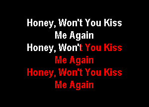 Honey, Won't You Kiss
Me Again
Honey, Won't You Kiss

Me Again
Honey, Won't You Kiss
Me Again