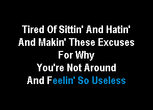 Tired Of Sittin' And Hatin'
And Makin' These Excuses
For Why

You're Not Around
And Feelin' So Useless