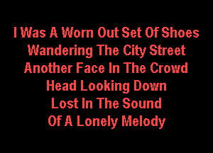 I Was A Worn Out Set Of Shoes
Wandering The City Street
Another Face In The Crowd
Head Looking Down
Lost In The Sound
OfA Lonely Melody