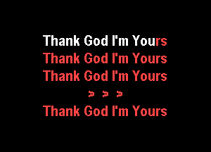 Thank God I'm Yours
Thank God I'm Yours
Thank God I'm Yours

333

Thank God I'm Yours