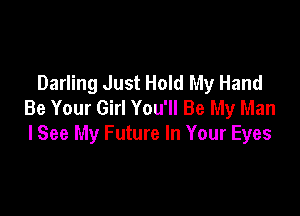 Darling Just Hold My Hand
Be Your Girl You'll Be My Man

I See My Future In Your Eyes
