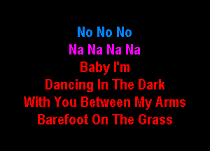 No No No
Na Na Na Na
Baby I'm

Dancing In The Dark
With You Between My Arms
Barefoot On The Grass