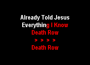 Already Told Jesus
Everything I Know
Death Row

3333

Death Row
