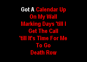 Got A Calendar Up
On My Wall
Marking Days 'till I
Get The Call

'tiII It's Time For Me
To Go
Death Row