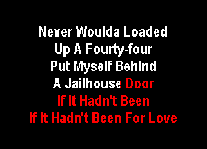 Never Woulda Loaded
Up A Fourty-four
Put Myself Behind

A Jailhouse Door
If It Hadn't Been
If It Hadn't Been For Love