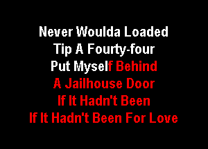 Never Woulda Loaded
Tip A Fourty-four
Put Myself Behind

A Jailhouse Door
If It Hadn't Been
If It Hadn't Been For Love